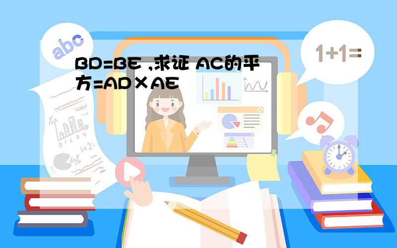 BD=BE ,求证 AC的平方=AD×AE