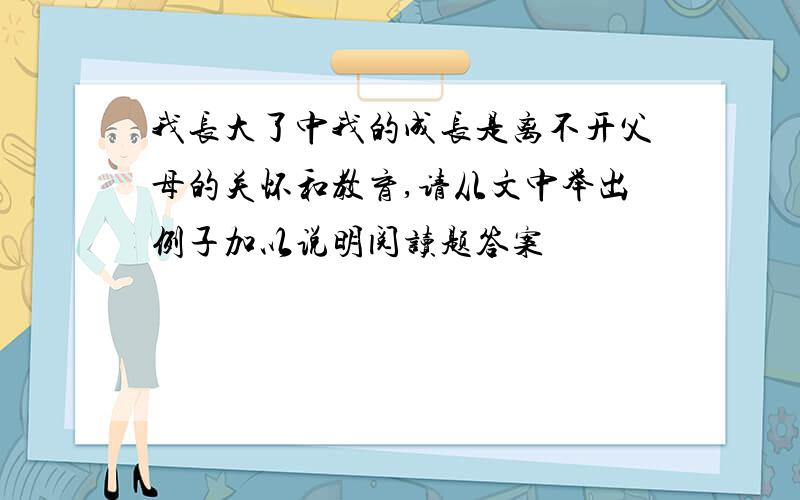 我长大了中我的成长是离不开父母的关怀和教育,请从文中举出例子加以说明阅读题答案