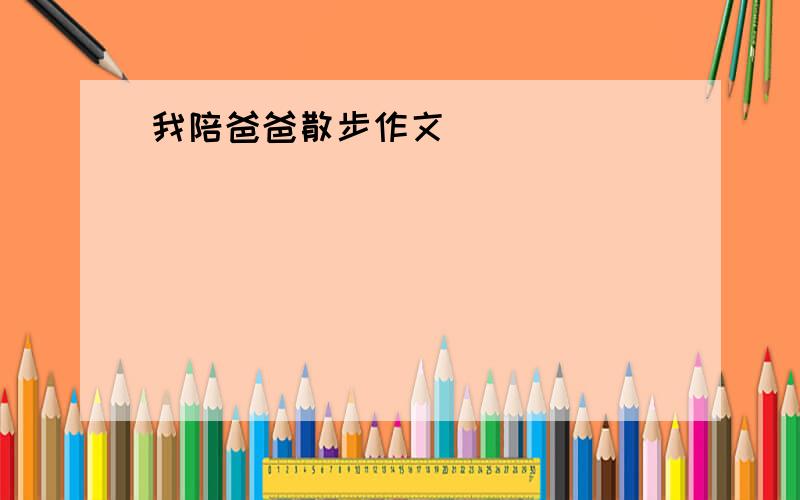 我陪爸爸散步作文