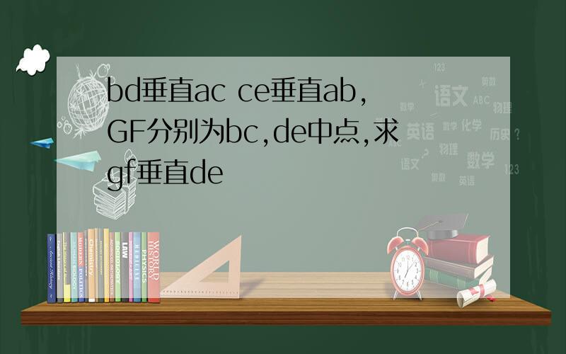 bd垂直ac ce垂直ab,GF分别为bc,de中点,求gf垂直de