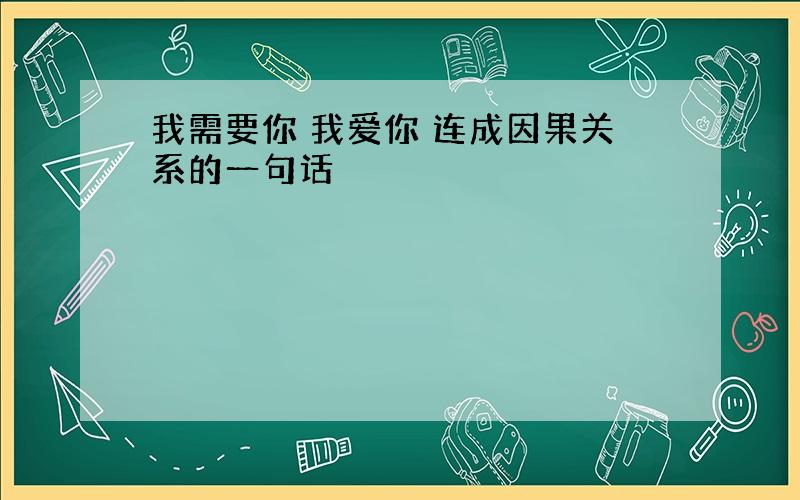 我需要你 我爱你 连成因果关系的一句话