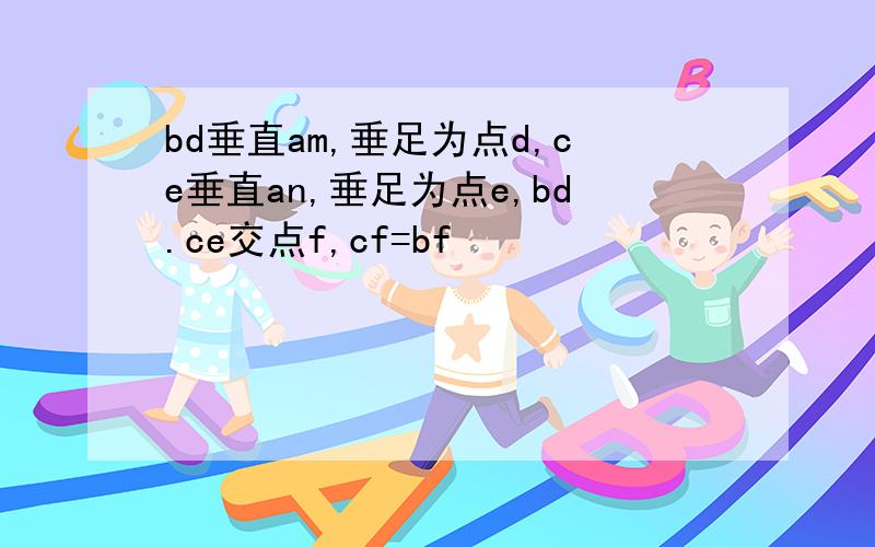 bd垂直am,垂足为点d,ce垂直an,垂足为点e,bd.ce交点f,cf=bf