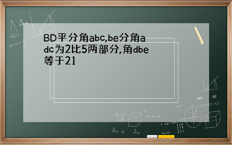 BD平分角abc,be分角adc为2比5两部分,角dbe等于21