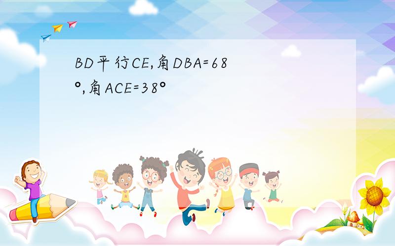 BD平行CE,角DBA=68°,角ACE=38°