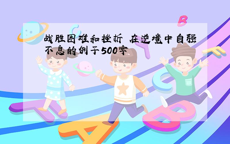 战胜困难和挫折 在逆境中自强不息的例子500字