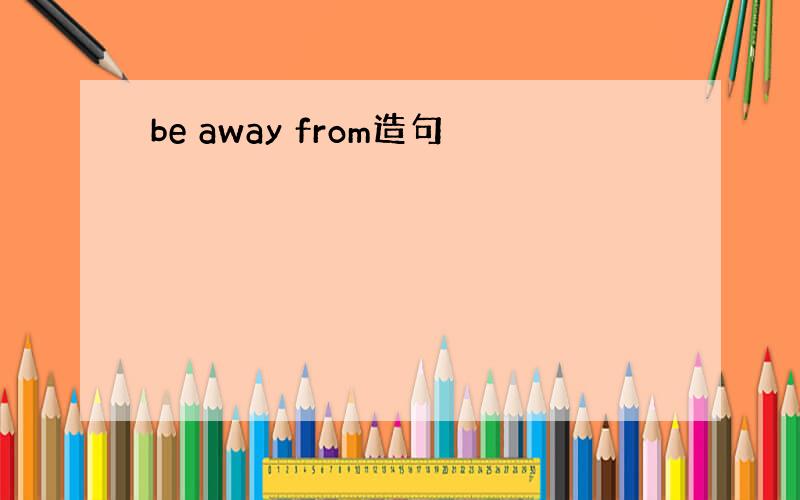 be away from造句