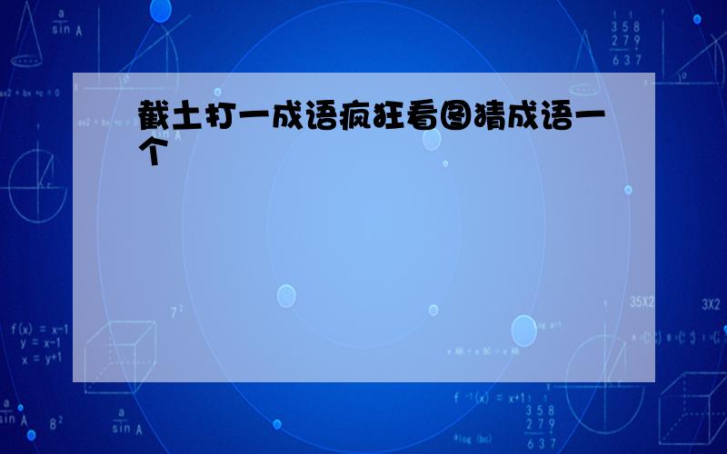 截土打一成语疯狂看图猜成语一个