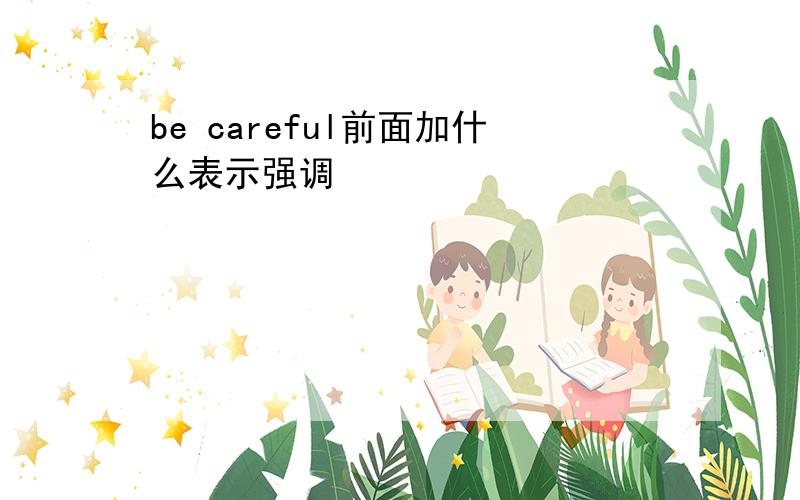 be careful前面加什么表示强调