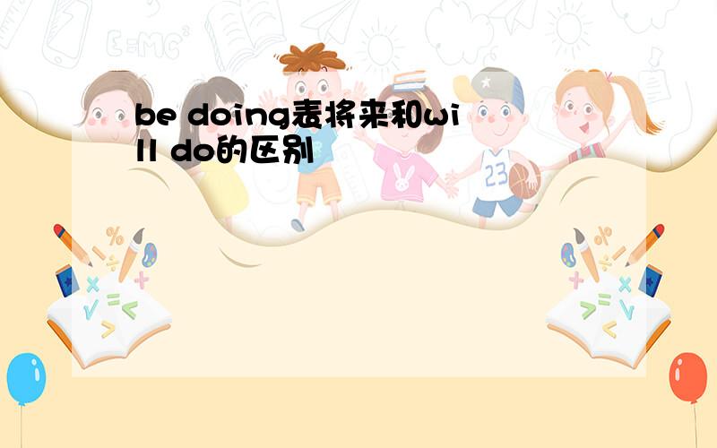 be doing表将来和will do的区别