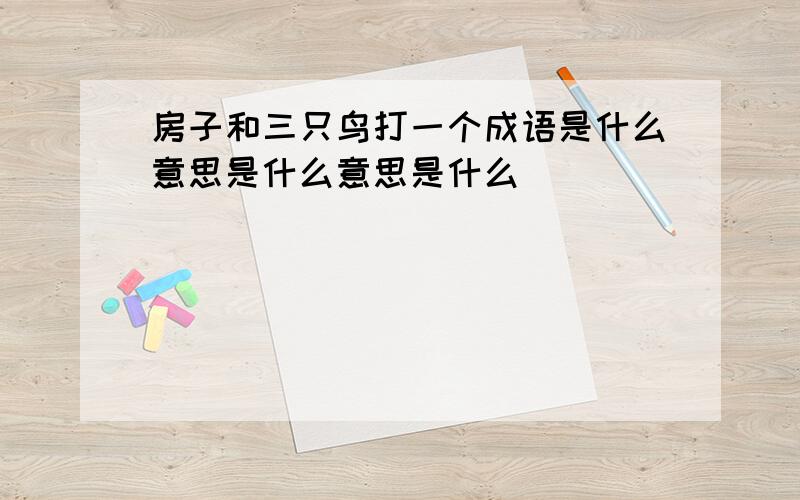 房子和三只鸟打一个成语是什么意思是什么意思是什么