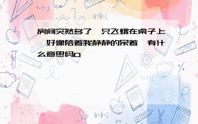 房间突然多了一只飞蛾在桌子上,好像陪着我静静的呆着,有什么意思吗0