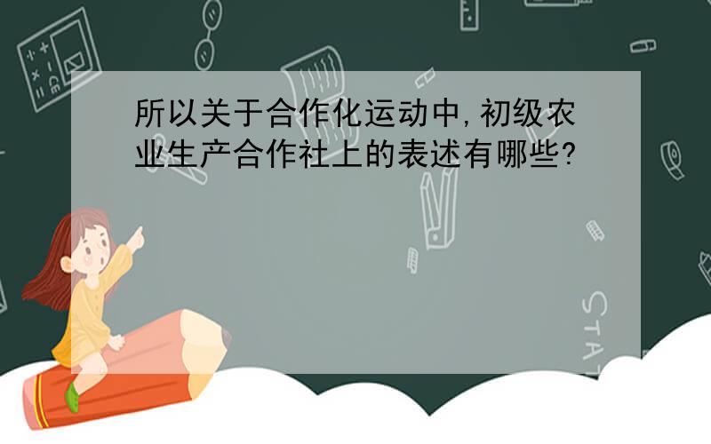 所以关于合作化运动中,初级农业生产合作社上的表述有哪些?