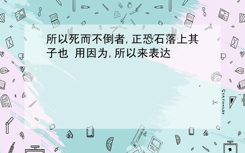 所以死而不倒者,正恐石落上其子也 用因为,所以来表达