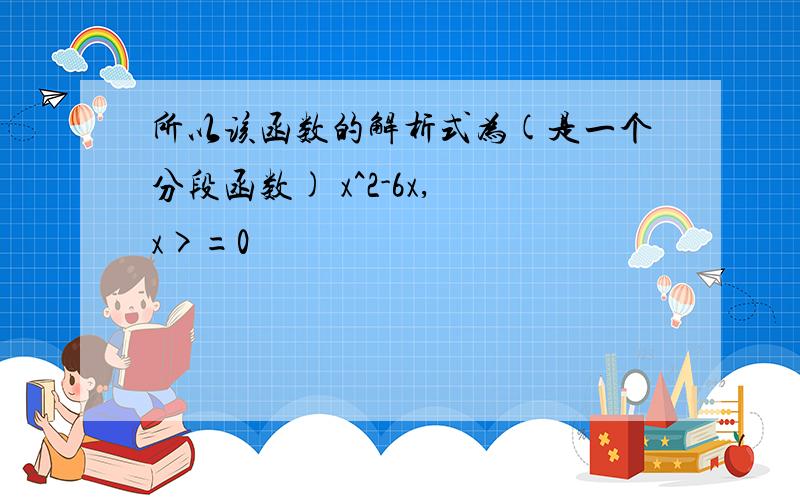 所以该函数的解析式为(是一个分段函数) x^2-6x, x>=0