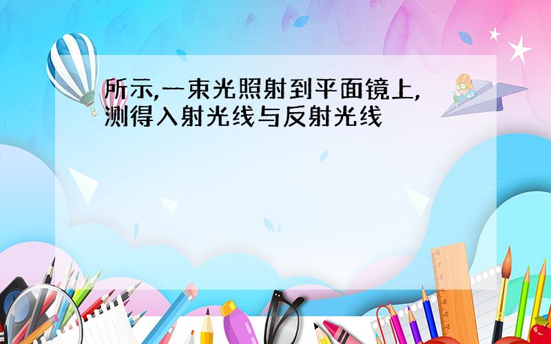 所示,一束光照射到平面镜上,测得入射光线与反射光线