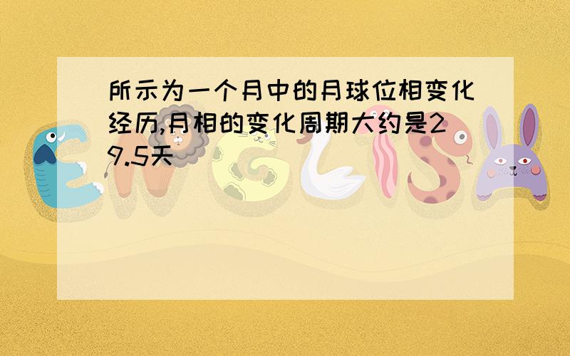 所示为一个月中的月球位相变化经历,月相的变化周期大约是29.5天