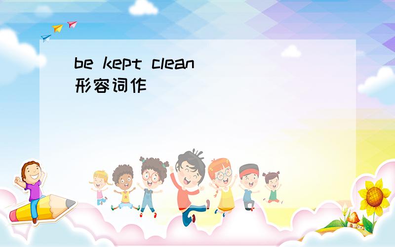 be kept clean 形容词作