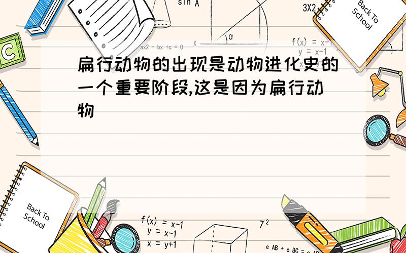 扁行动物的出现是动物进化史的一个重要阶段,这是因为扁行动物