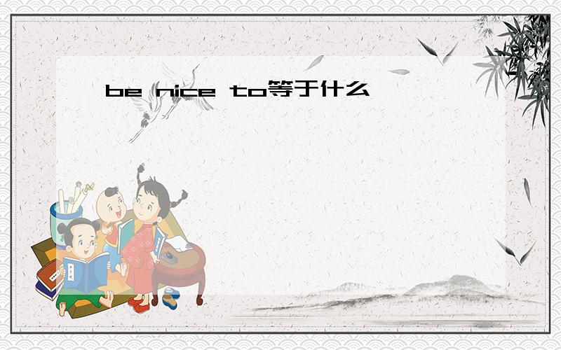 be nice to等于什么