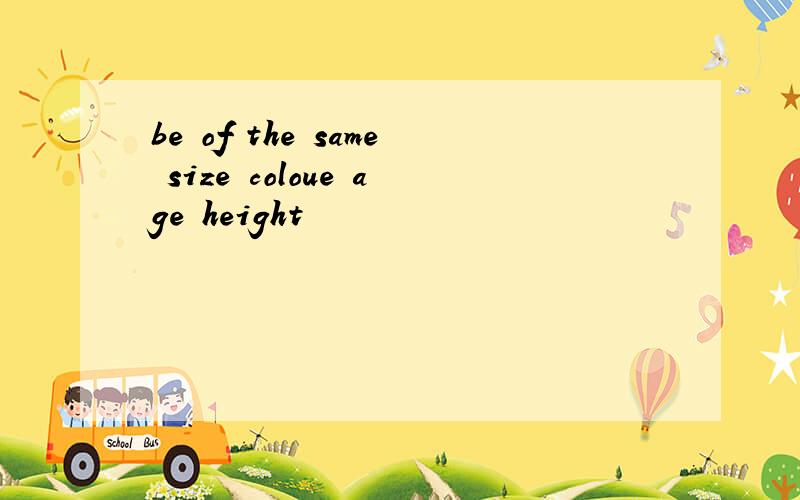 be of the same size coloue age height