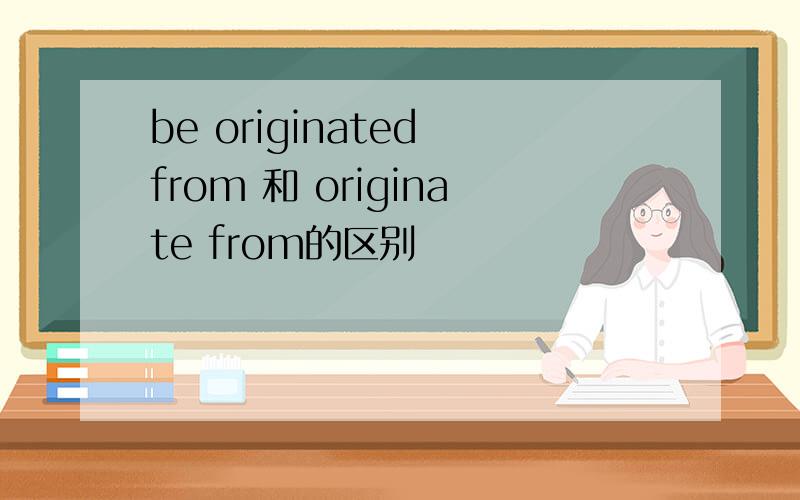 be originated from 和 originate from的区别