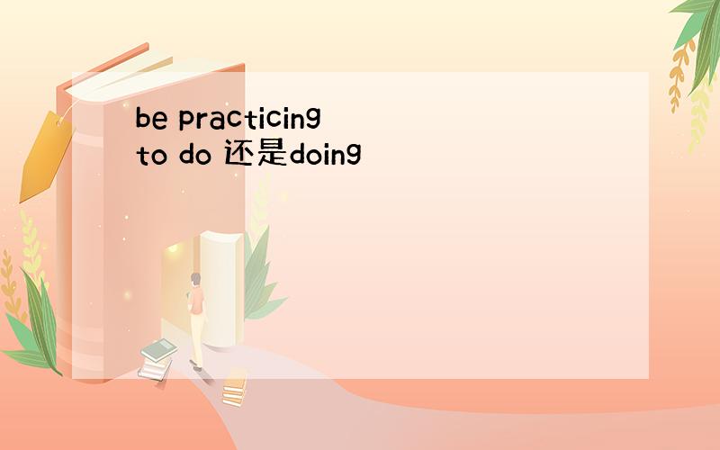 be practicing to do 还是doing