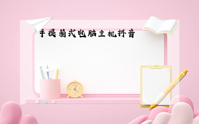 手提箱式电脑主机抖音