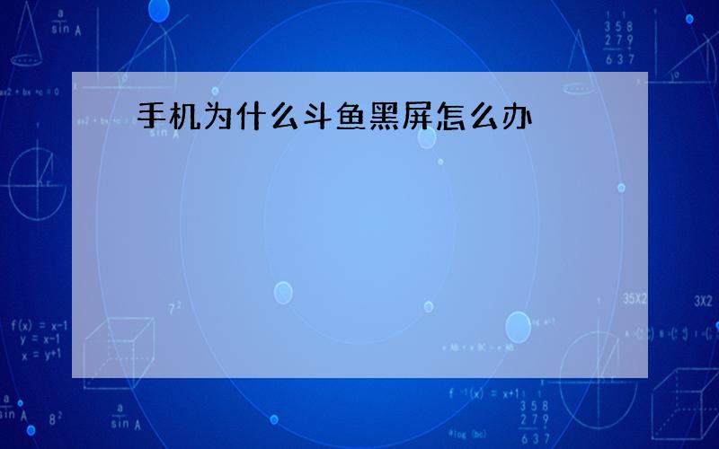 手机为什么斗鱼黑屏怎么办