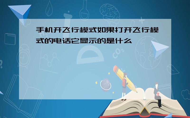 手机开飞行模式如果打开飞行模式的电话它显示的是什么