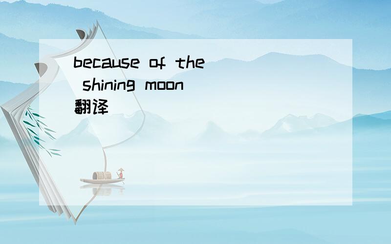 because of the shining moon 翻译