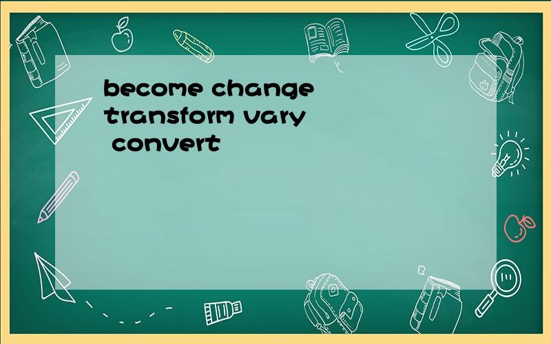 become change transform vary convert