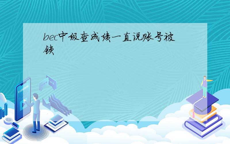 bec中级查成绩一直说账号被锁