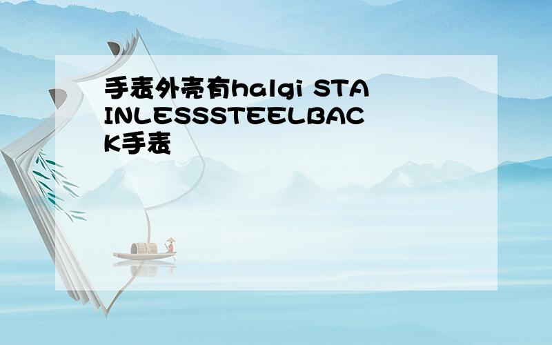 手表外壳有halgi STAINLESSSTEELBACK手表