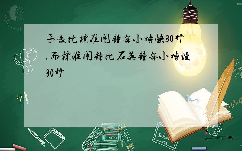 手表比标准闹钟每小时快30秒,而标准闹钟比石英钟每小时慢30秒