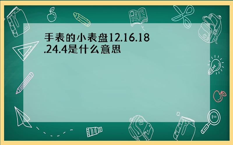 手表的小表盘12.16.18.24.4是什么意思