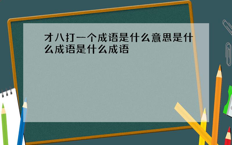 才八打一个成语是什么意思是什么成语是什么成语