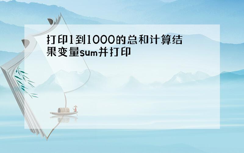 打印1到1000的总和计算结果变量sum并打印