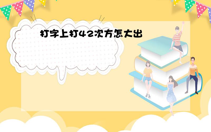 打字上打42次方怎大出