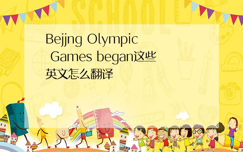 Bejjng Olympic Games began这些英文怎么翻译