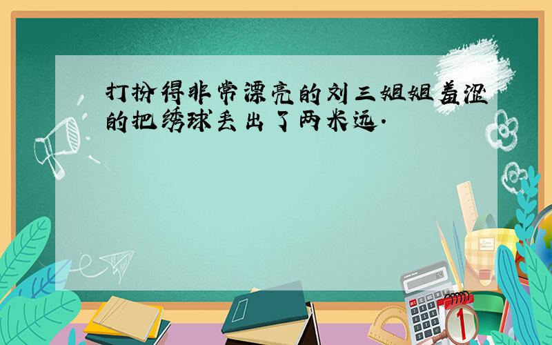 打扮得非常漂亮的刘三姐姐羞涩的把绣球丢出了两米远.