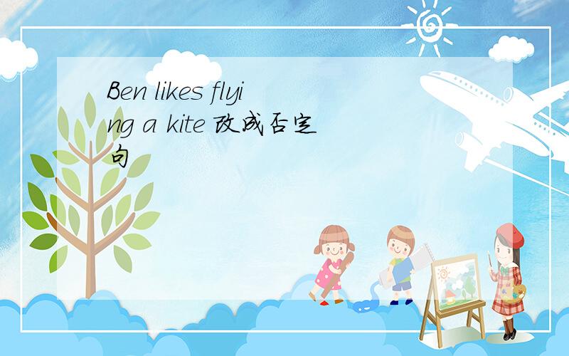 Ben likes flying a kite 改成否定句