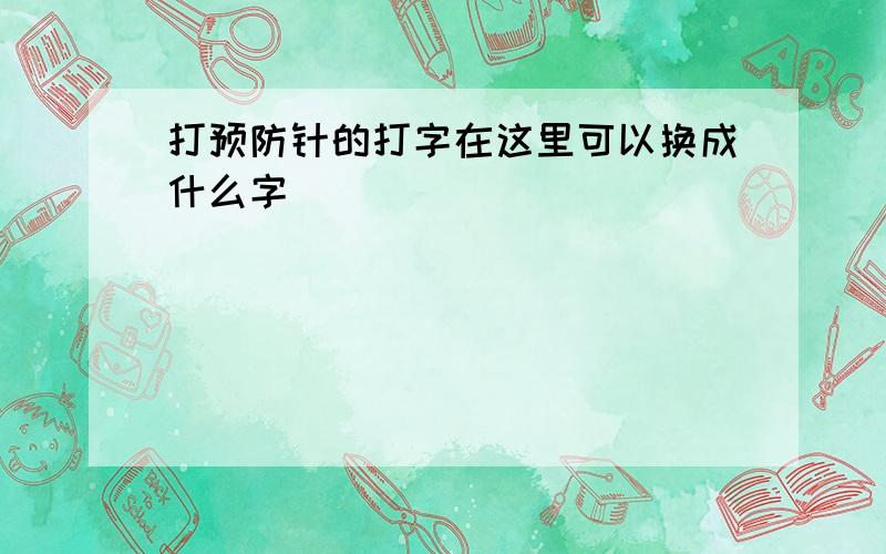 打预防针的打字在这里可以换成什么字