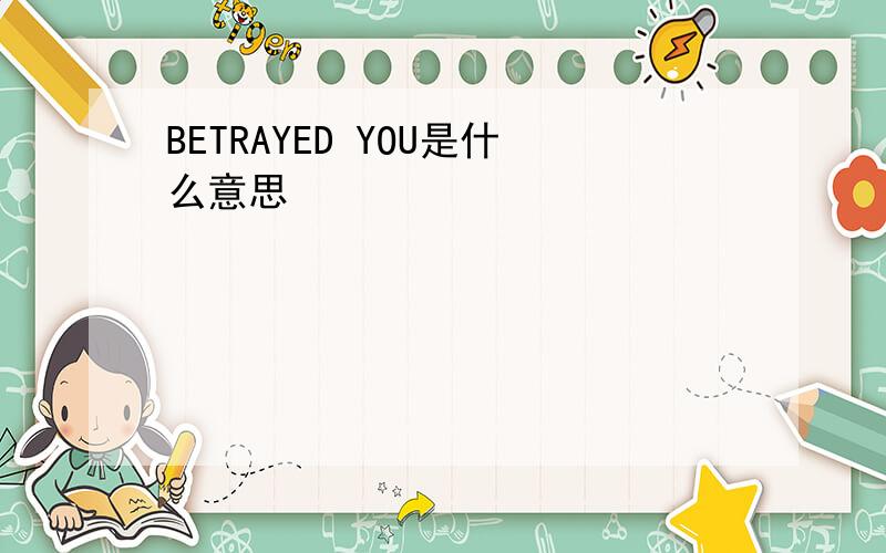 BETRAYED YOU是什么意思