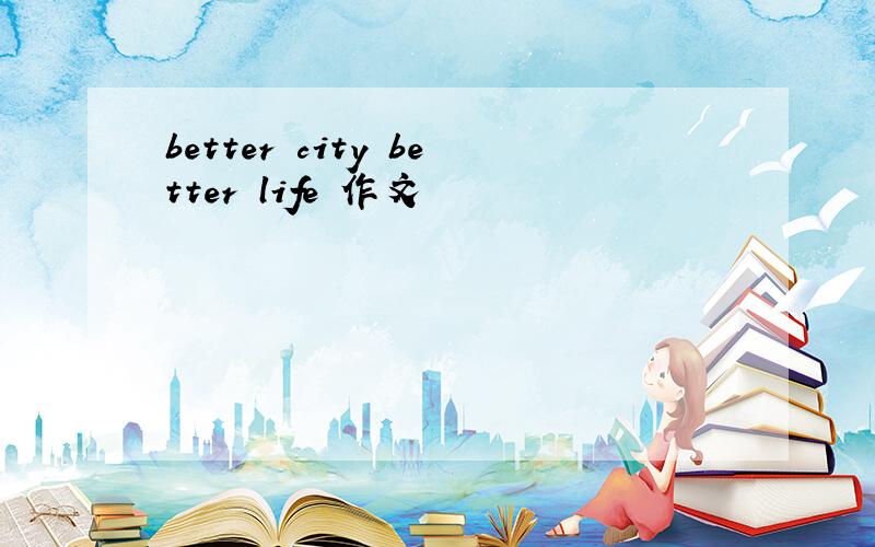 better city better life 作文