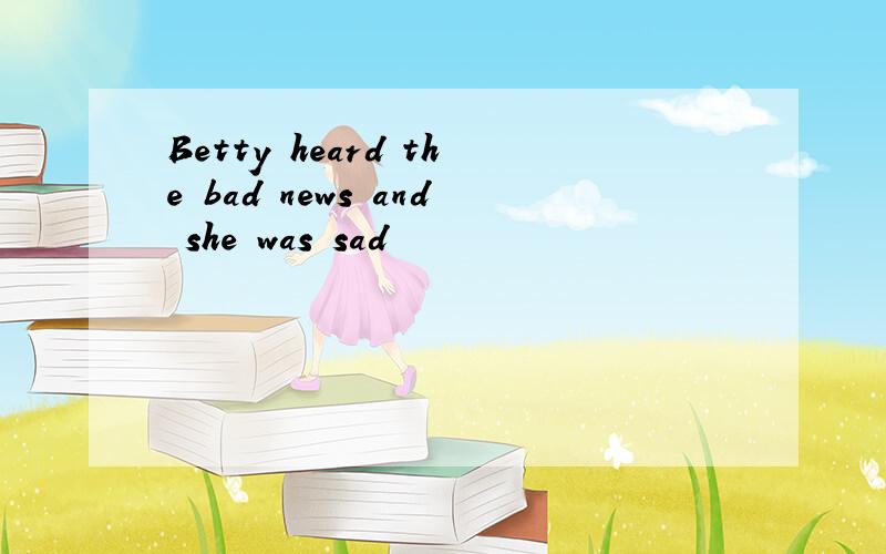 Betty heard the bad news and she was sad