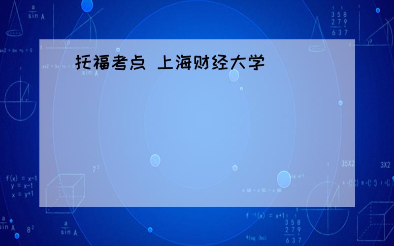 托福考点 上海财经大学