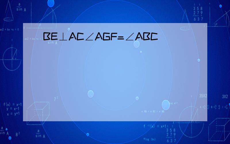 BE⊥AC∠AGF=∠ABC