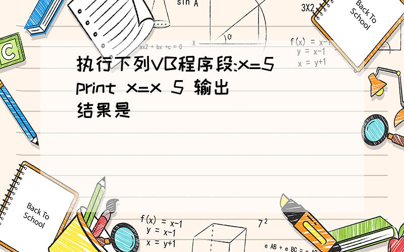 执行下列VB程序段:x=5 print x=x 5 输出结果是