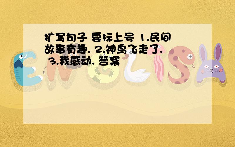 扩写句子 要标上号 1.民间故事有趣. 2.神鸟飞走了. 3.我感动. 答案