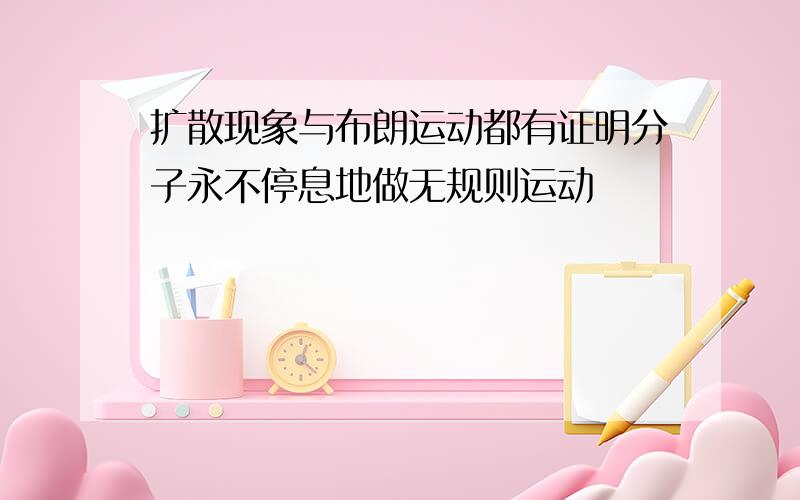 扩散现象与布朗运动都有证明分子永不停息地做无规则运动